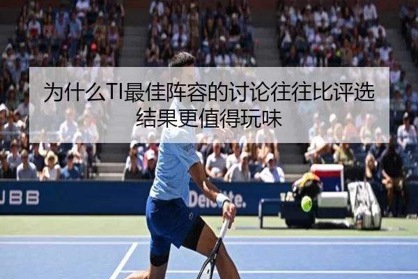 为什么TI最佳阵容的讨论往往比评选结果更值得玩味
